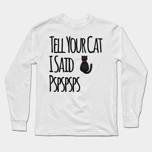 Tell Your Cat I Said PSPSPS Long Sleeve T-Shirt